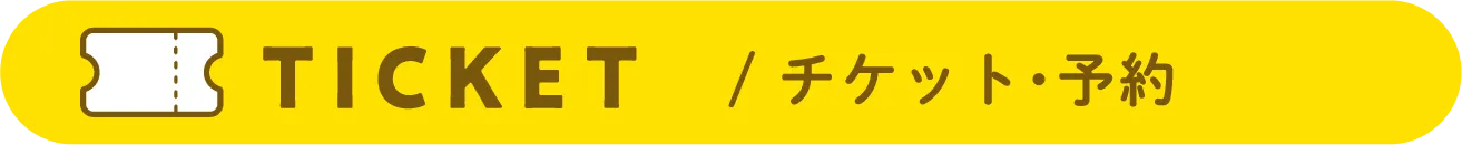 TICKET / チケット・予約